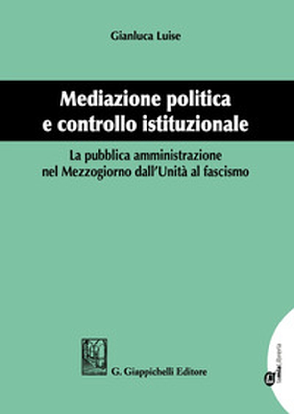 Mediazione politica e controllo istituzionale. La pubblica amministrazione nel Mezzogiorno dall'Unità al Fascismo - Librerie.coop Mediazione politica e controllo istituzionale. La pubblica amministrazione nel Mezzogiorno dall'Unità al Fascismo - Librerie.coop