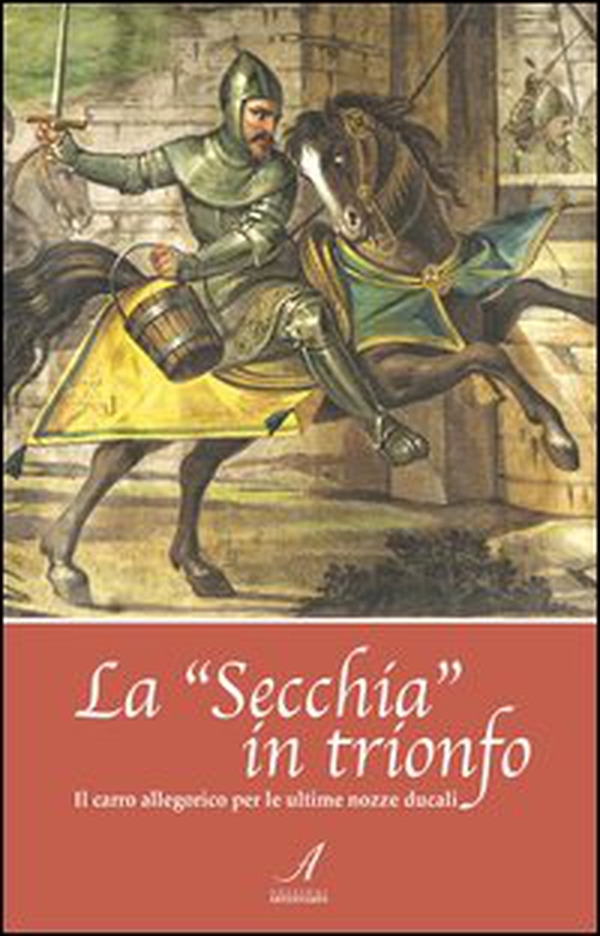 La «Secchia» in trionfo. Il carro allegorico per le ultime nozze ducali - Librerie.coop La «Secchia» in trionfo. Il carro allegorico per le ultime nozze ducali - Librerie.coop