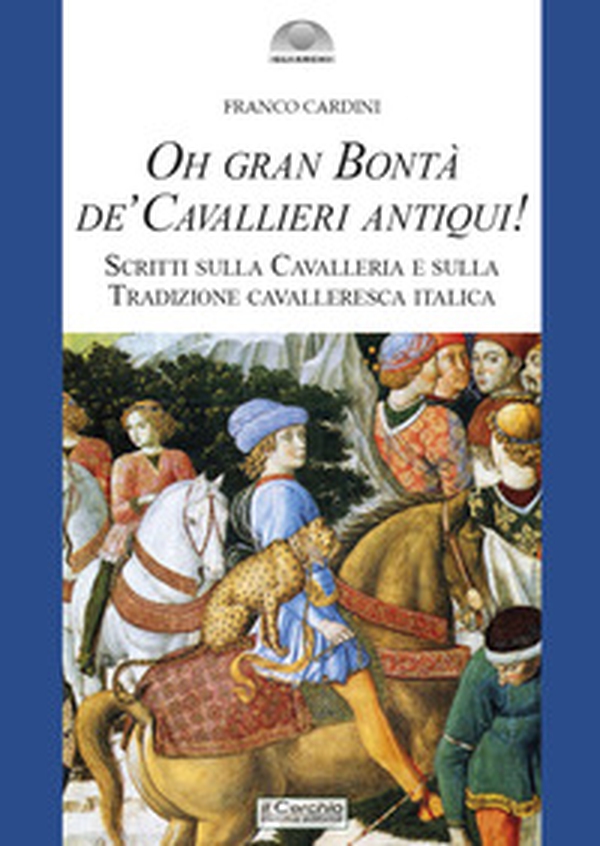 Oh gran bontà de' cavallieri antiqui! Scritti sulla Cavalleria e sulla Tradizione cavalleresca italica - Librerie.coop Oh gran bontà de' cavallieri antiqui! Scritti sulla Cavalleria e sulla Tradizione cavalleresca italica - Librerie.coop