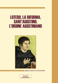 Lutero, la Riforma, sant'Agostino, l'ordine agostiniano. Atti del Congresso internazionale (Roma, 9-11 novembre 2017) - Librerie.coop