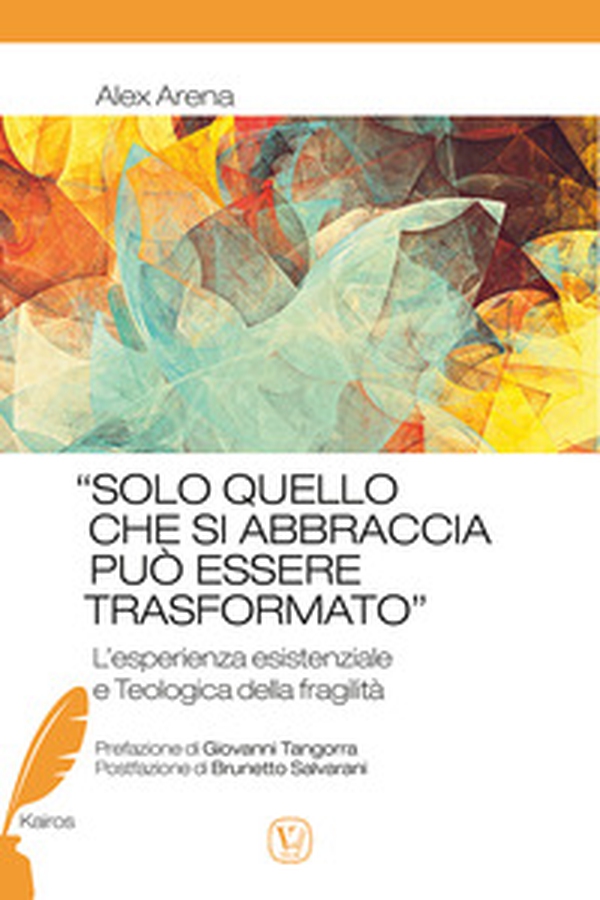 «Solo quello che si abbraccia può essere trasformato». L'esperienza esistenziale e teologica della fragilità - Librerie.coop «Solo quello che si abbraccia può essere trasformato». L'esperienza esistenziale e teologica della fragilità - Librerie.coop