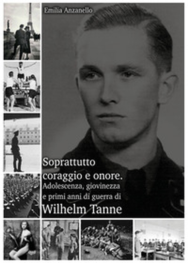Soprattutto coraggio e onore. Adolescenza, giovinezza e primi anni di guerra di Wilhelm Tanne - Librerie.coop Soprattutto coraggio e onore. Adolescenza, giovinezza e primi anni di guerra di Wilhelm Tanne - Librerie.coop