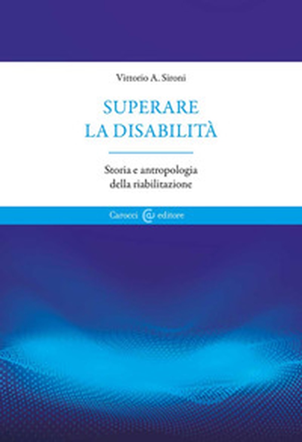Superare la disabilità. Storia e antropologia della riabilitazione - Librerie.coop Superare la disabilità. Storia e antropologia della riabilitazione - Librerie.coop