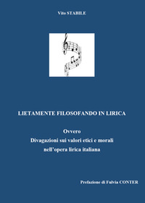 Lietamente filosofando in lirica. Ovvero divagazione sui valori etici e morali nell'opera lirica italiana - Librerie.coop Lietamente filosofando in lirica. Ovvero divagazione sui valori etici e morali nell'opera lirica italiana - Librerie.coop