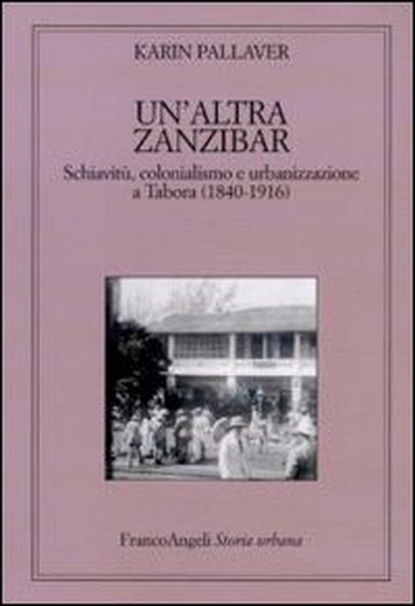 Un'altra Zanzibar. Schiavitù, colonialismo e urbanizzazione a Tabora (1840-1916) - Librerie.coop Un'altra Zanzibar. Schiavitù, colonialismo e urbanizzazione a Tabora (1840-1916) - Librerie.coop