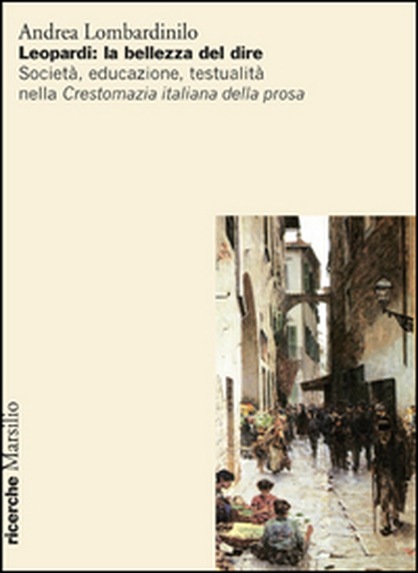 Leopardi: la bellezza del dire. Società, educazione, testualità nella Crestomazia italiana della prosa - Librerie.coop Leopardi: la bellezza del dire. Società, educazione, testualità nella Crestomazia italiana della prosa - Librerie.coop