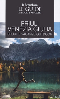 Friuli Venezia Giulia sport e vacanze outdoor. Le guide ai sapori e ai piaceri - Librerie.coop