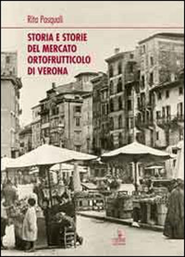 Storia e storie del mercato ortofrutticolo di Verona - Librerie.coop Storia e storie del mercato ortofrutticolo di Verona - Librerie.coop