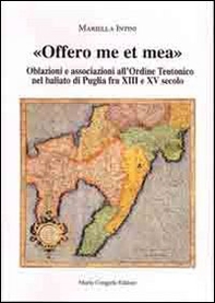 Offero me et mea. Associazione all'ordine teutonico nel baliato di Puglia fra XIII e XV secolo - Librerie.coop