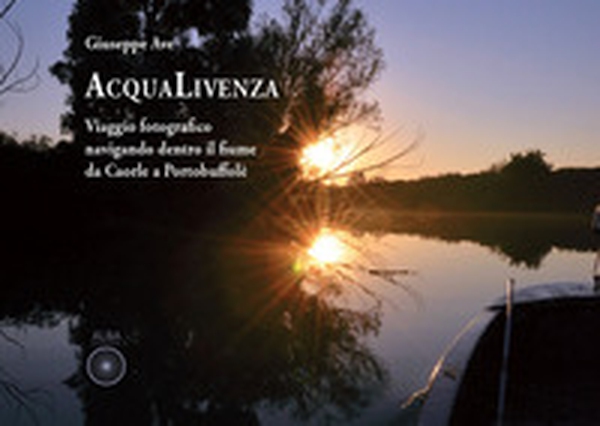 Acqualivenza. Viaggio fotografico navigando dentro il fiume da Caorle a Portobuffolé - Librerie.coop Acqualivenza. Viaggio fotografico navigando dentro il fiume da Caorle a Portobuffolé - Librerie.coop