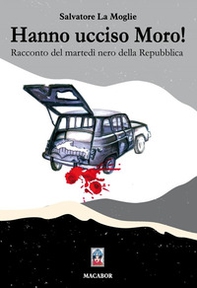 Hanno ucciso Moro! Racconto del martedì nero della Repubblica - Librerie.coop