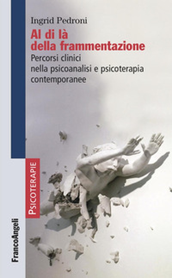 Al di là della frammentazione. Percorsi clinici nella psicoanalisi e psicoterapia contemporanee - Librerie.coop Al di là della frammentazione. Percorsi clinici nella psicoanalisi e psicoterapia contemporanee - Librerie.coop