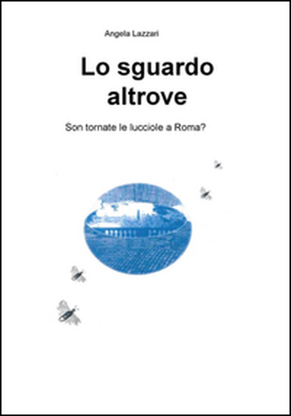 Lo sguardo altrove. Son tornate le lucciole a Roma? - Librerie.coop Lo sguardo altrove. Son tornate le lucciole a Roma? - Librerie.coop