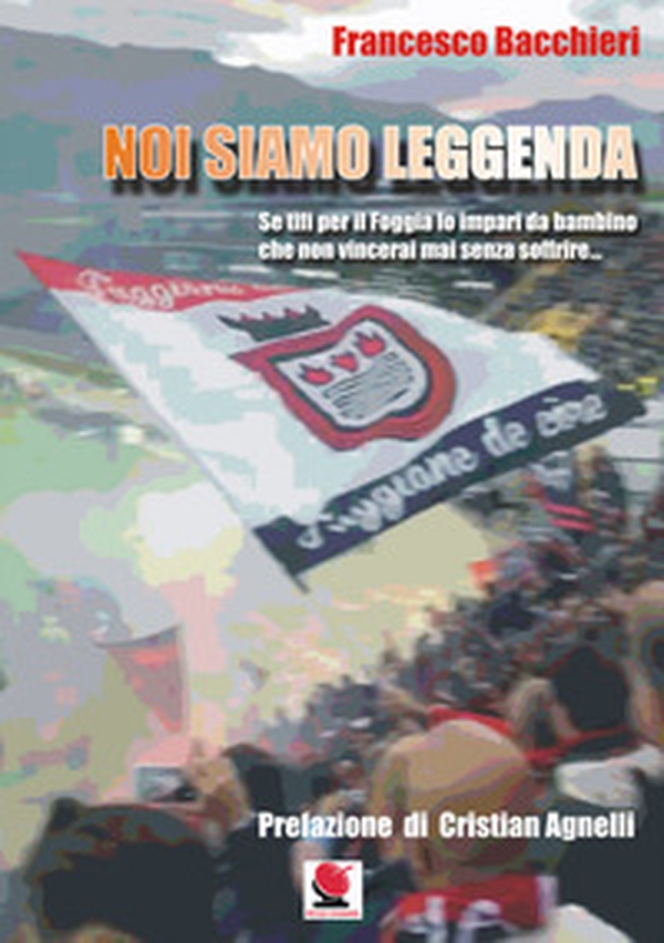 Noi siamo leggenda. Se tifi per il Foggia lo impari da bambino che non vincerai mai senza soffrire - Librerie.coop Noi siamo leggenda. Se tifi per il Foggia lo impari da bambino che non vincerai mai senza soffrire - Librerie.coop