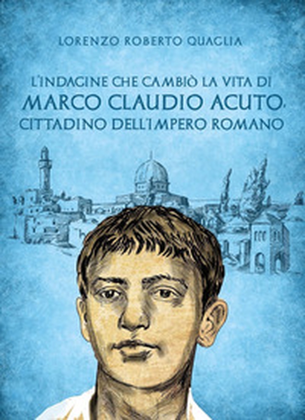 L'indagine che cambiò la vita di Marco Claudio Acuto, cittadino dell'Impero Romano - Librerie.coop L'indagine che cambiò la vita di Marco Claudio Acuto, cittadino dell'Impero Romano - Librerie.coop