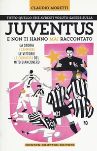 Tutto quello che avresti voluto sapere sulla Juventus e non ti hanno mai raccontato. La storia, i campioni, le vittorie e le curiosità del mito bianconero - Librerie.coop