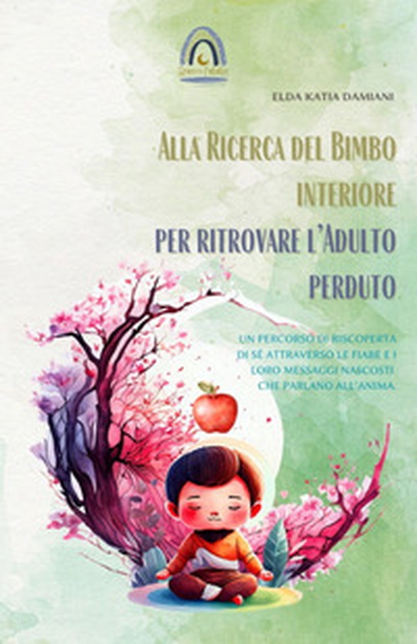 Alla ricerca del bimbo interiore per ritrovare l'adulto perduto. Un percorso di riscoperta di sé attraverso le fiabe e i loro messaggi nascosti che parlano all'anima - Librerie.coop Alla ricerca del bimbo interiore per ritrovare l'adulto perduto. Un percorso di riscoperta di sé attraverso le fiabe e i loro messaggi nascosti che parlano all'anima - Librerie.coop