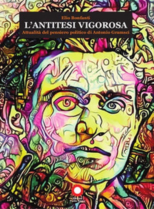 L'antitesi vigorosa. Attualità del pensiero politico di Antonio Gramsci - Librerie.coop L'antitesi vigorosa. Attualità del pensiero politico di Antonio Gramsci - Librerie.coop