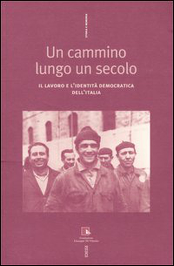 Un cammino lungo un secolo. Il lavoro e l'identità democratica dell'Italia - Librerie.coop Un cammino lungo un secolo. Il lavoro e l'identità democratica dell'Italia - Librerie.coop