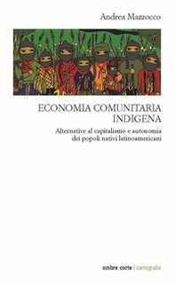 Economia comunitaria indigena. Alternative al capitalismo e autonomia dei popoli nativi latinoamericani - Librerie.coop
