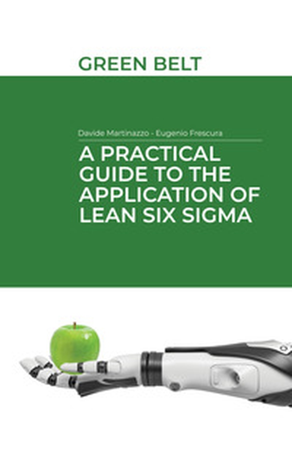 A practical guide to the application of Lean Six Sigma. Green belt - Librerie.coop A practical guide to the application of Lean Six Sigma. Green belt - Librerie.coop