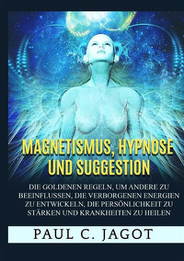 Magnetismus, Hypnose und Suggestion. Die goldenen Regeln, um andere zu beeinflussen, die verborgenen Energien zu entwickeln, die Persönlichkeit zu stärken und Krankheiten zu heilen - Librerie.coop Magnetismus, Hypnose und Suggestion. Die goldenen Regeln, um andere zu beeinflussen, die verborgenen Energien zu entwickeln, die Persönlichkeit zu stärken und Krankheiten zu heilen - Librerie.coop