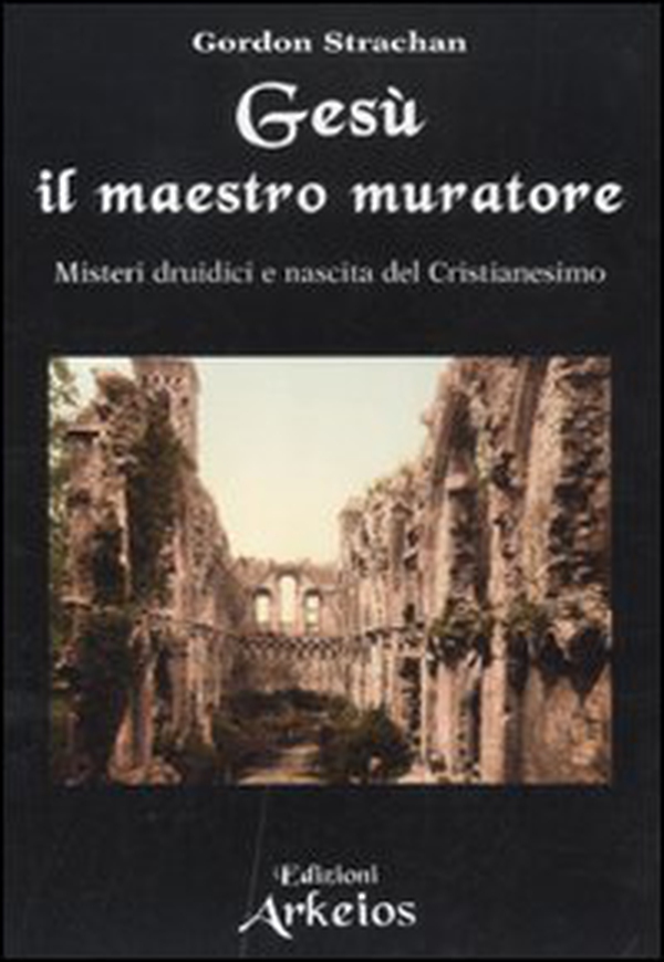 Gesù il maestro muratore. Misteri druidici e nascita del Cristianesimo - Librerie.coop Gesù il maestro muratore. Misteri druidici e nascita del Cristianesimo - Librerie.coop
