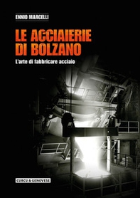 Le acciaierie di Bolzano. L'arte di fabbricare acciaio - Librerie.coop