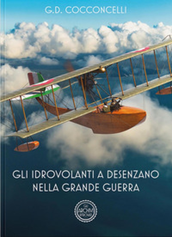 Gli idrovolanti a Desenzano nella Grande Guerra - Librerie.coop Gli idrovolanti a Desenzano nella Grande Guerra - Librerie.coop