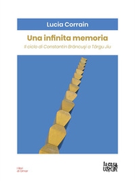 Una infinita memoria. Il ciclo di Constantin Brancusi a Târgu Jiu - Librerie.coop