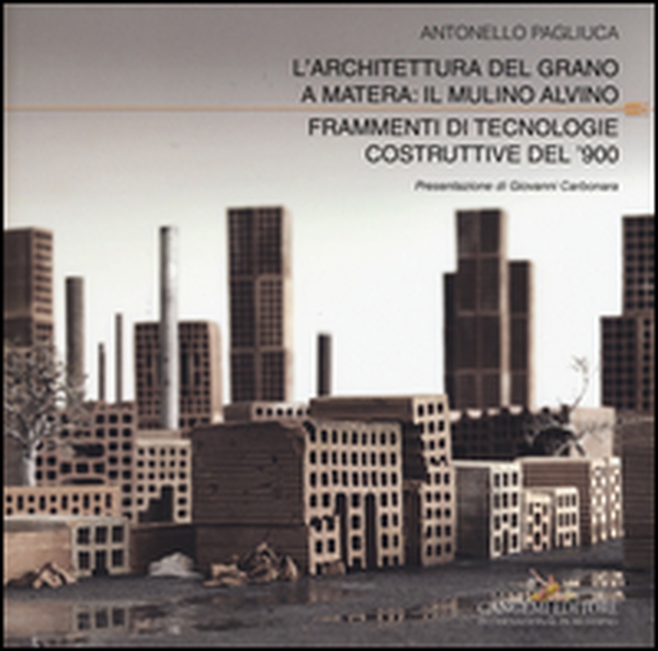 L'architettura del grano a Matera: il mulino Alvino. Frammenti di tecnologie costruttive del '900 - Librerie.coop L'architettura del grano a Matera: il mulino Alvino. Frammenti di tecnologie costruttive del '900 - Librerie.coop