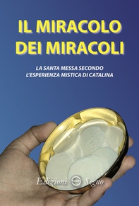 Il miracolo dei miracoli. La Santa Messa secondo l'esperienza mistica di Catalina - Librerie.coop