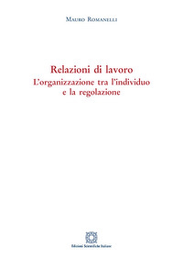 Relazioni di lavoro. L'organizzazione tra individuo e la regolazione - Librerie.coop Relazioni di lavoro. L'organizzazione tra individuo e la regolazione - Librerie.coop