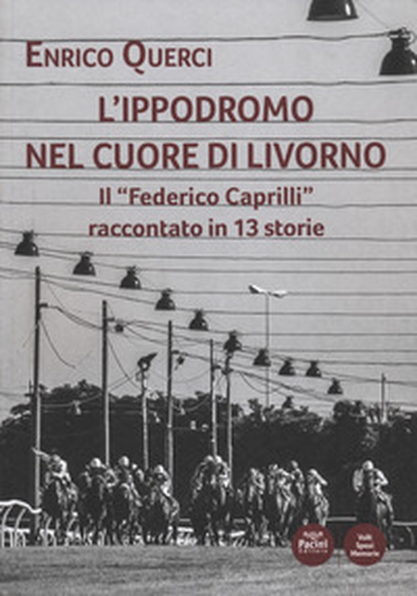 L'ippodromo nel cuore di Livorno. Il «Federico Caprilli» raccontato in 13 storie - Librerie.coop L'ippodromo nel cuore di Livorno. Il «Federico Caprilli» raccontato in 13 storie - Librerie.coop