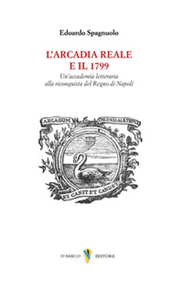 L'arcadia reale e il 1799. Un'accademia letteraria alla riconquista del Regno di Napoli - Librerie.coop L'arcadia reale e il 1799. Un'accademia letteraria alla riconquista del Regno di Napoli - Librerie.coop