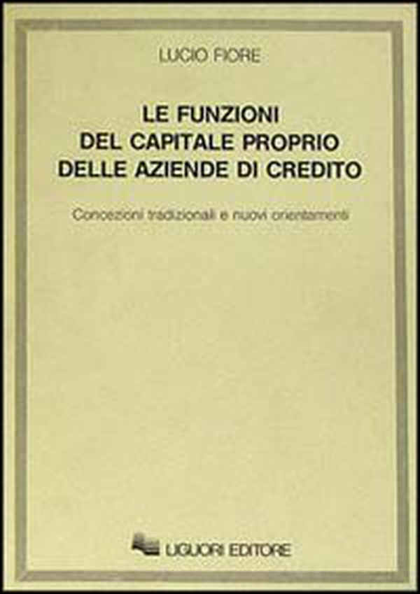 Le funzioni del capitale proprio delle aziende di credito. Concezioni tradizionali e nuovi orientamenti - Librerie.coop Le funzioni del capitale proprio delle aziende di credito. Concezioni tradizionali e nuovi orientamenti - Librerie.coop