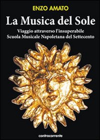 La musica del sole. Viaggio attraverso l'insuperabile scuola musicale napoletana del Settecento - Librerie.coop