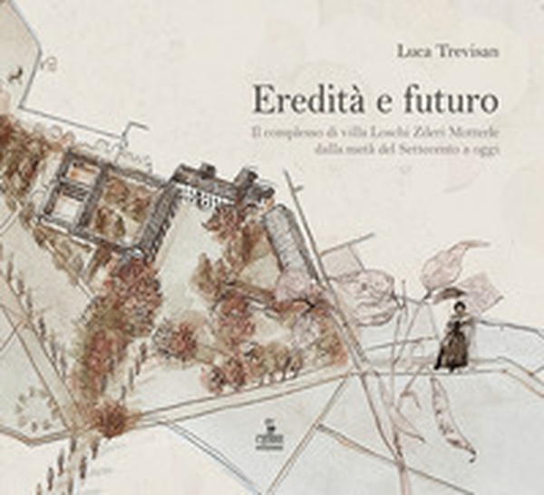 Eredità e futuro. Il complesso di Villa Loschi Zileri Motterle dalla metà del Settecento a oggi - Librerie.coop Eredità e futuro. Il complesso di Villa Loschi Zileri Motterle dalla metà del Settecento a oggi - Librerie.coop
