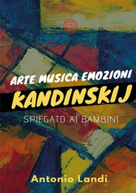 Arte musica emozioni. Kandinskij spiegato ai bambini - Librerie.coop