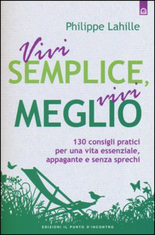 Vivi semplice, vivi meglio. 130 consigli pratici per una vita essenziale, appagante e senza sprechi - Librerie.coop Vivi semplice, vivi meglio. 130 consigli pratici per una vita essenziale, appagante e senza sprechi - Librerie.coop