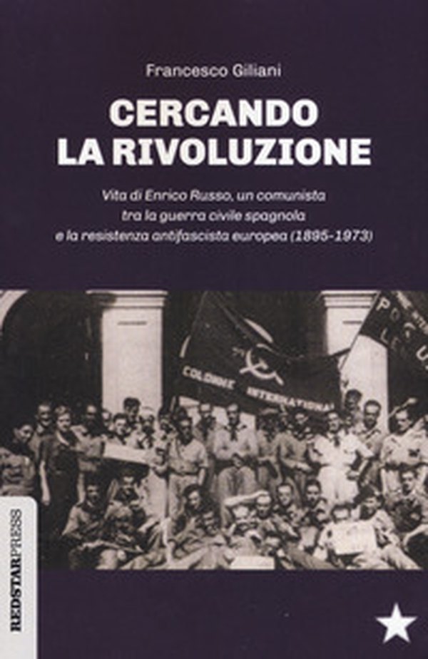 Cercando la rivoluzione. Vita di Enrico Russo, un comunista tra la guerra civile spagnola e la resistenza antifascista europea (1895-1973) - Librerie.coop Cercando la rivoluzione. Vita di Enrico Russo, un comunista tra la guerra civile spagnola e la resistenza antifascista europea (1895-1973) - Librerie.coop