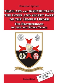 Templars and rosicrucians. The inner and secret part of the Temple Order. The Brotherhood of the old Rose+Croix - Librerie.coop