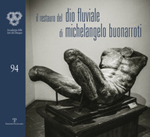 Il restauro del Dio fluviale di Michelangelo Buonarroti. Dono di Bartolomeo Ammannati all'Accademia del disegno - Librerie.coop Il restauro del Dio fluviale di Michelangelo Buonarroti. Dono di Bartolomeo Ammannati all'Accademia del disegno - Librerie.coop