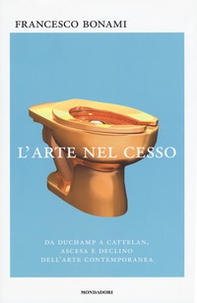 L'arte nel cesso. Da Duchamp a Cattelan, ascesa e declino dell'arte contemporanea - Librerie.coop