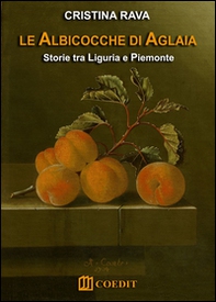 Le albicocche di Aglaia. Storie tra Liguria e Piemonte - Librerie.coop