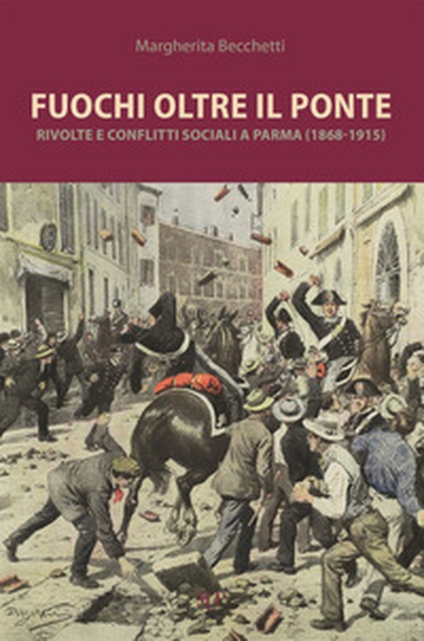Fuochi oltre il ponte. Rivolte e conflitti sociali a Parma (1868-1915) - Librerie.coop Fuochi oltre il ponte. Rivolte e conflitti sociali a Parma (1868-1915) - Librerie.coop