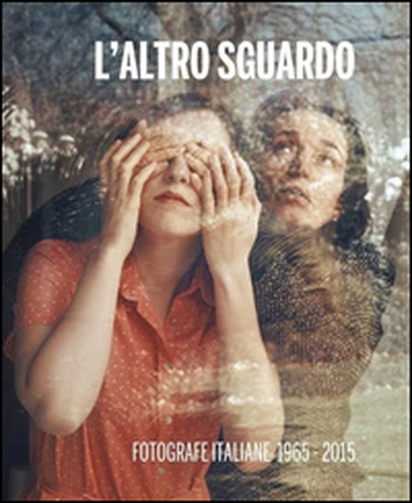 L'altro sguardo. Fotografe italiane 1965-2015 - Librerie.coop L'altro sguardo. Fotografe italiane 1965-2015 - Librerie.coop