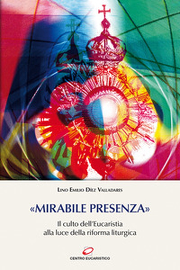 «Mirabile presenza». Il culto dell'Eucaristia alla luce della riforma liturgica - Librerie.coop «Mirabile presenza». Il culto dell'Eucaristia alla luce della riforma liturgica - Librerie.coop