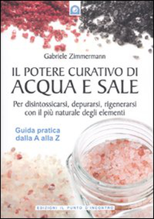 Il potere curativo di acqua e sale. Per disintossicarsi, depurarsi, rigenerarsi con il più naturale degli elementi. Guida pratica dalla A alla Z - Librerie.coop Il potere curativo di acqua e sale. Per disintossicarsi, depurarsi, rigenerarsi con il più naturale degli elementi. Guida pratica dalla A alla Z - Librerie.coop