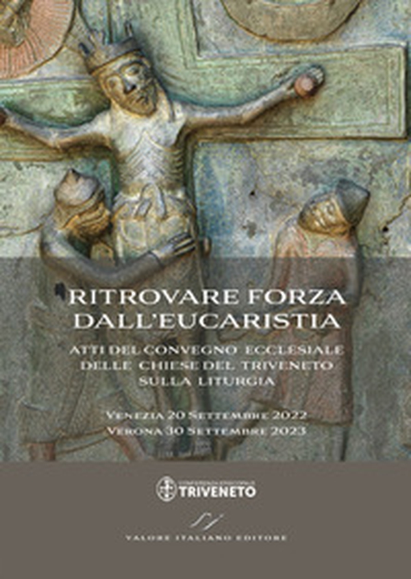 Ritrovare forza dall'Eucaristia. Atti del Convegno ecclesiale delle Chiese del Triveneto sulla liturgia (2022-2023). Venezia 20 Settembre 2022 - Verona 30 Settembre 2023 - Librerie.coop Ritrovare forza dall'Eucaristia. Atti del Convegno ecclesiale delle Chiese del Triveneto sulla liturgia (2022-2023). Venezia 20 Settembre 2022 - Verona 30 Settembre 2023 - Librerie.coop